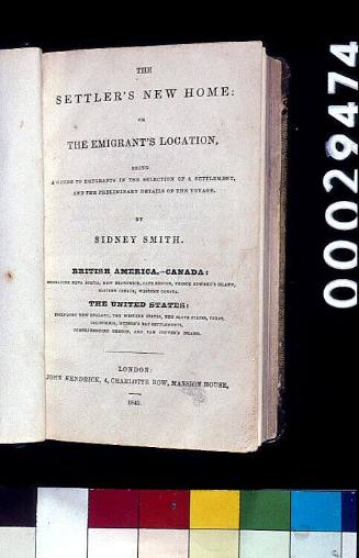 The settler's new home : or the emigrants location, being a guide to emigrants in the selection of a settlement, and the preliminary details of the voyage