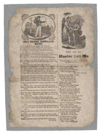 Broadsheet ballads titled 'The Cruel Lowland Maid' and 'Why Did My Master Sell Me'.