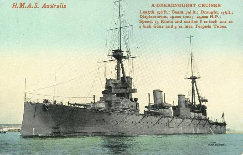 HMAS AUSTRALIA : A dreadnought cruiser. Length, 578 ft; Beam, 79 ½ ft.; 44,000 H.P.; Speed 25 Knots and carries 8 12 inch and 20 / 4 inch Guns and 3 21 inch Torpedo Tubes